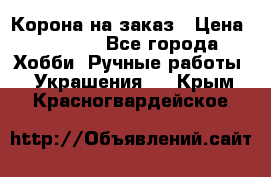 Корона на заказ › Цена ­ 2 000 - Все города Хобби. Ручные работы » Украшения   . Крым,Красногвардейское